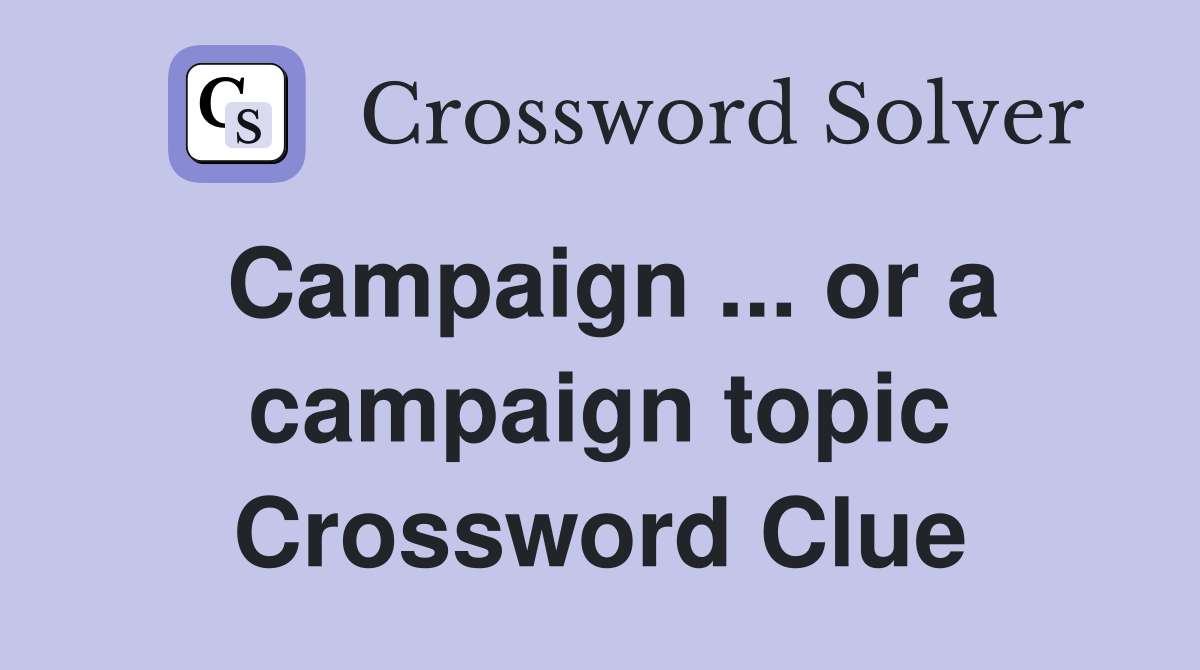 Campaign ... or a campaign topic Crossword Clue