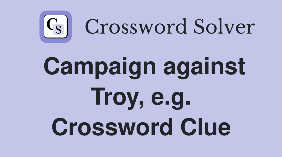 Campaign against Troy, e.g. Crossword Clue