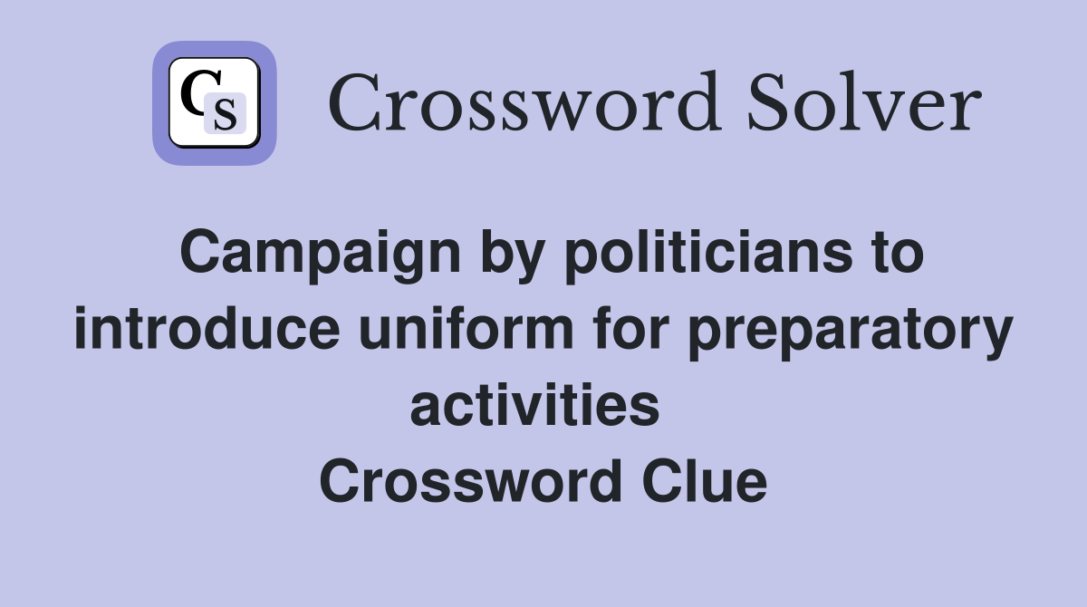 Campaign by politicians to introduce uniform for preparatory activities  Crossword Clue