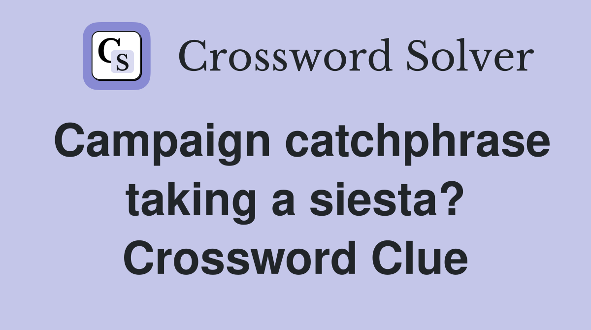 Campaign catchphrase taking a siesta? Crossword Clue