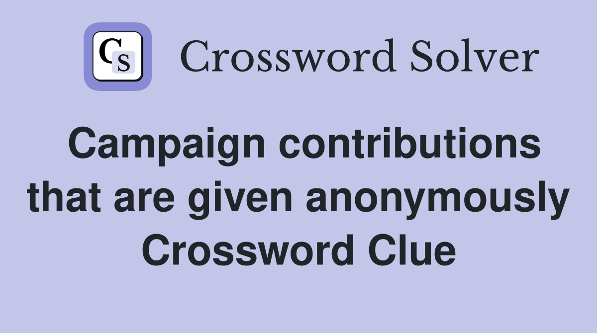 Campaign contributions that are given anonymously Crossword Clue