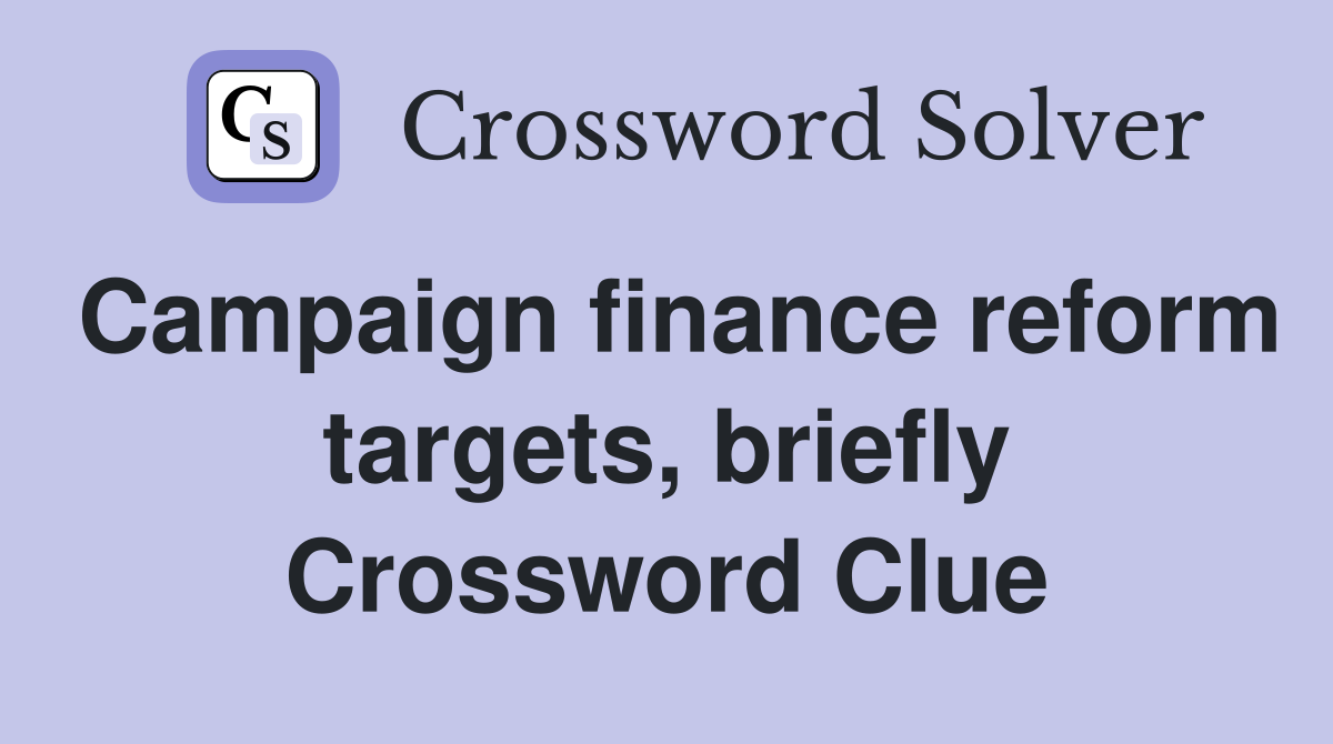 Campaign finance reform targets, briefly Crossword Clue