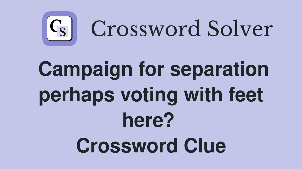 Campaign for separation perhaps voting with feet here?  Crossword Clue
