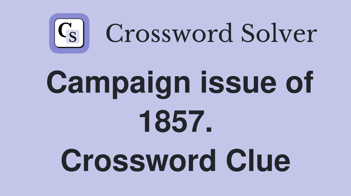 Campaign issue of 1857. Crossword Clue