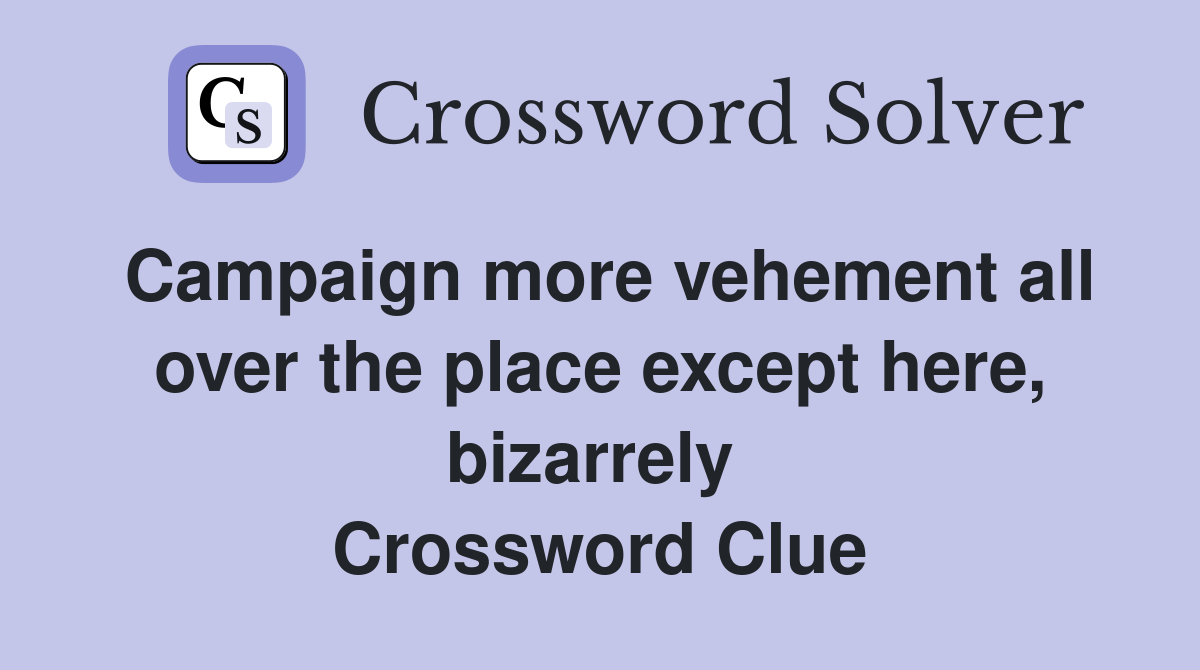Campaign more vehement all over the place except here, bizarrely  Crossword Clue