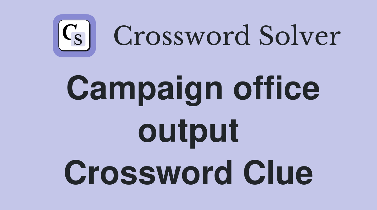 Campaign office output Crossword Clue