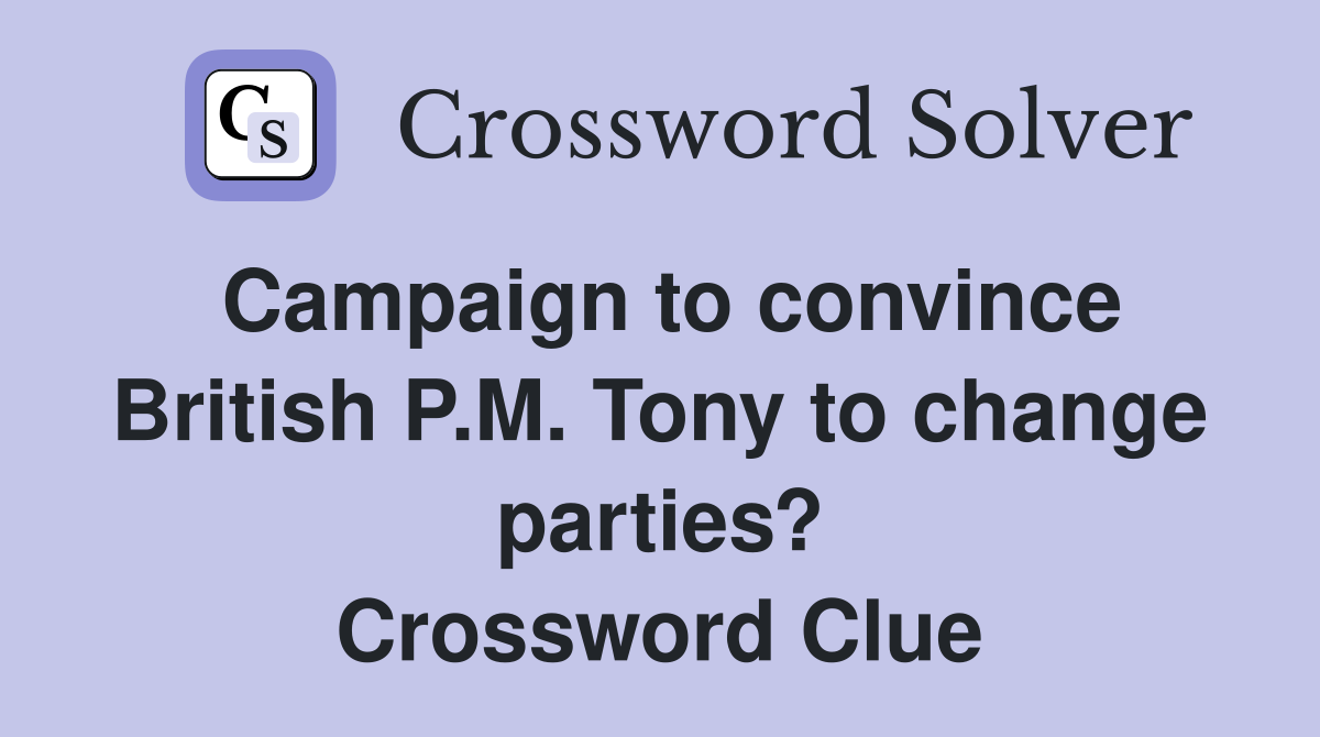 Campaign to convince British P.M. Tony to change parties? Crossword Clue