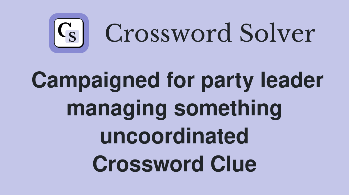 Campaigned for party leader managing something uncoordinated Crossword Clue
