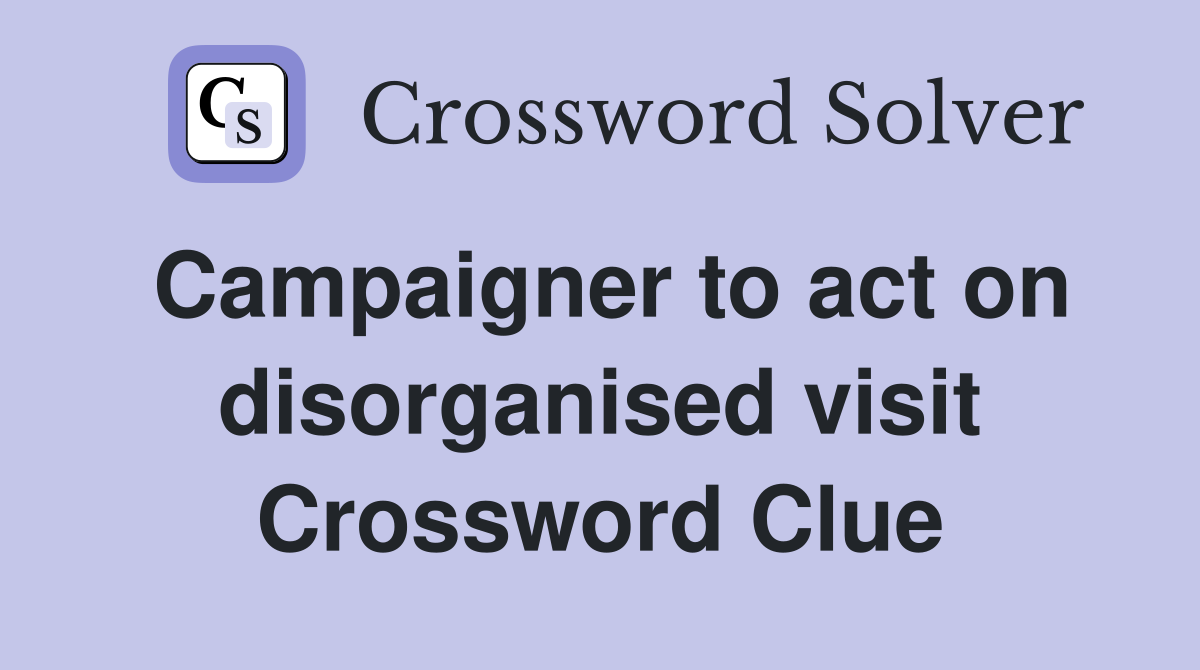 Campaigner to act on disorganised visit Crossword Clue