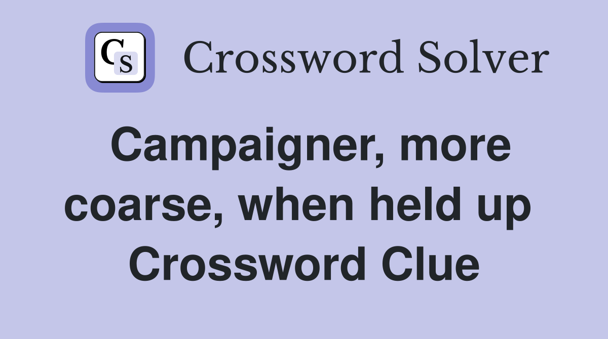 Campaigner, more coarse, when held up  Crossword Clue