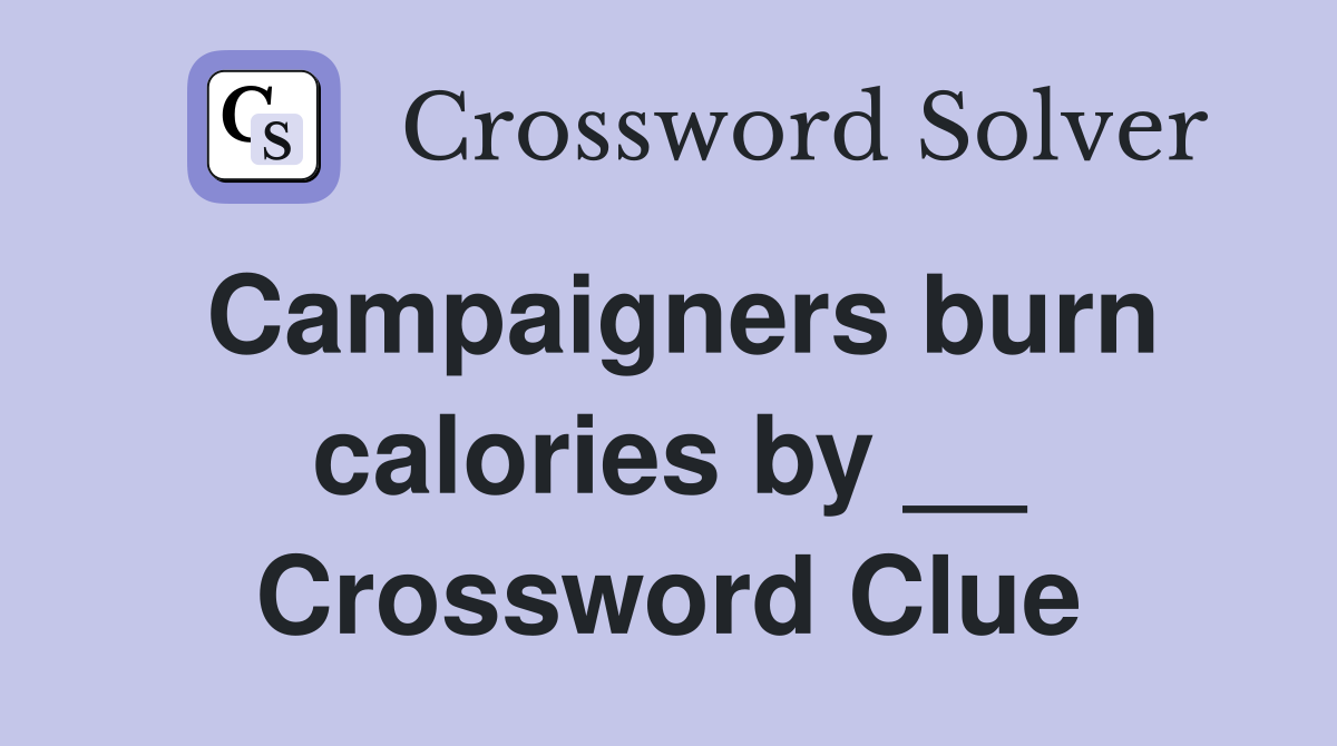 Campaigners burn calories by __ Crossword Clue