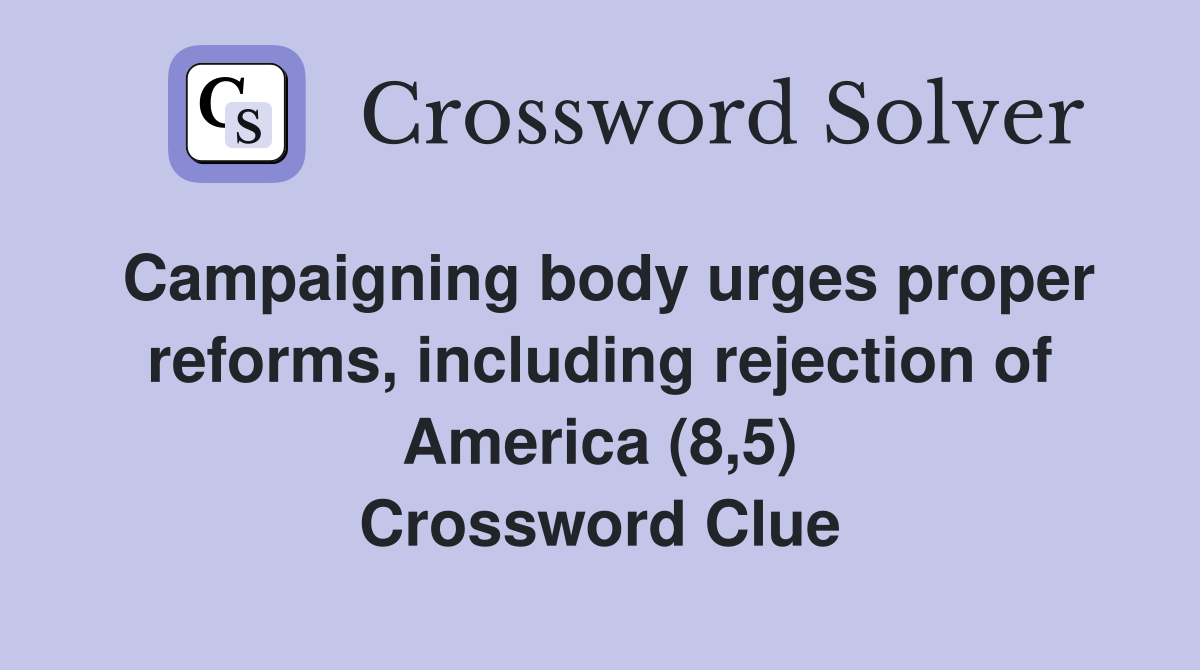 Campaigning body urges proper reforms, including rejection of America (8,5) Crossword Clue