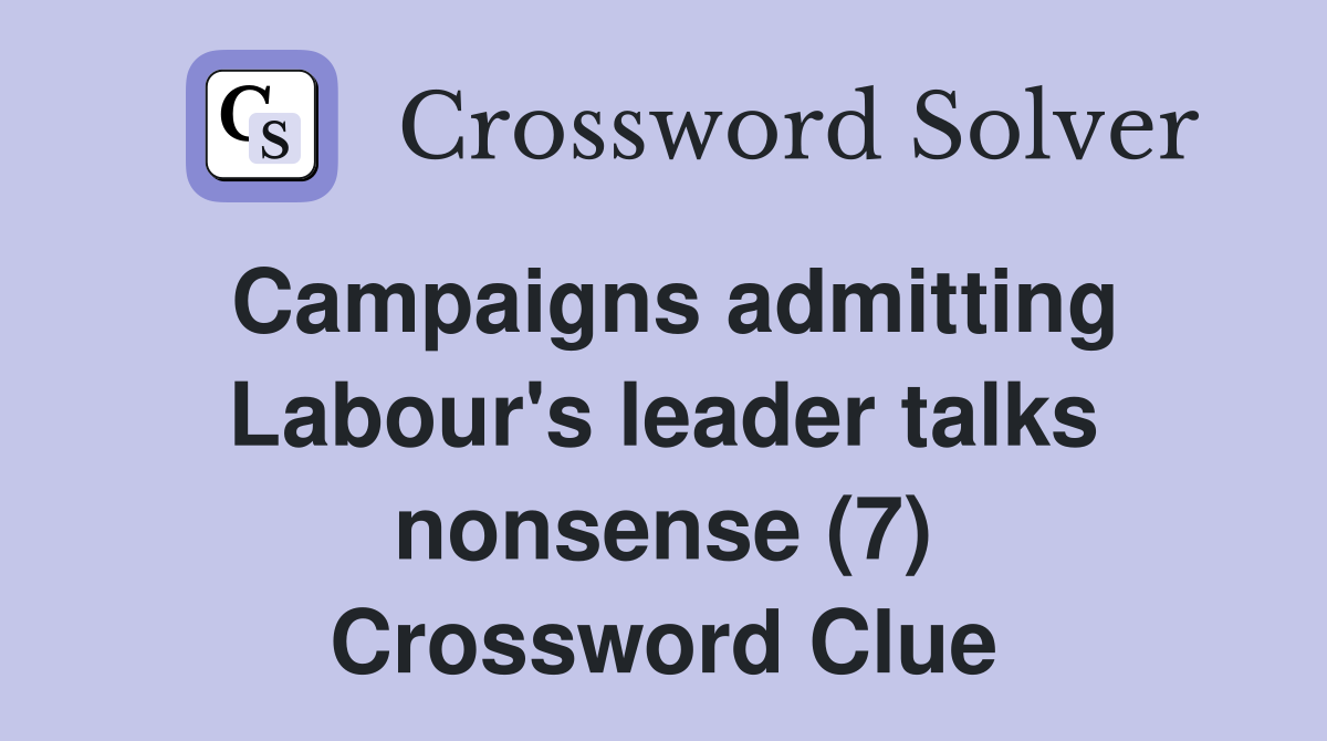 Campaigns admitting Labour's leader talks nonsense (7) Crossword Clue