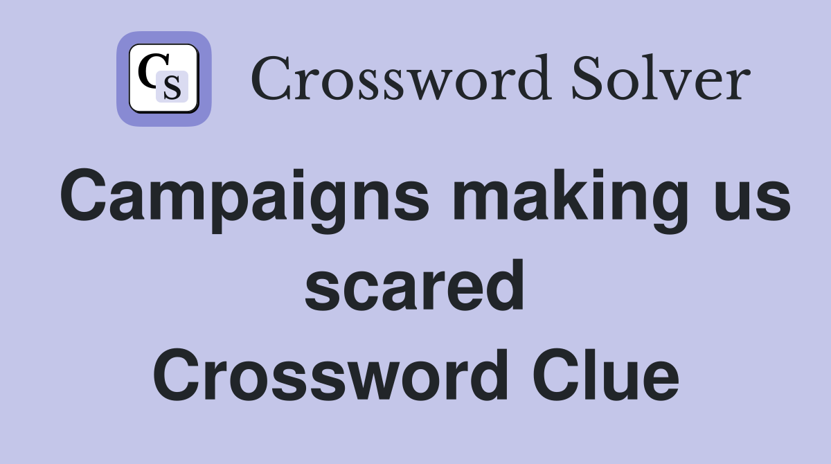 Campaigns making us scared Crossword Clue