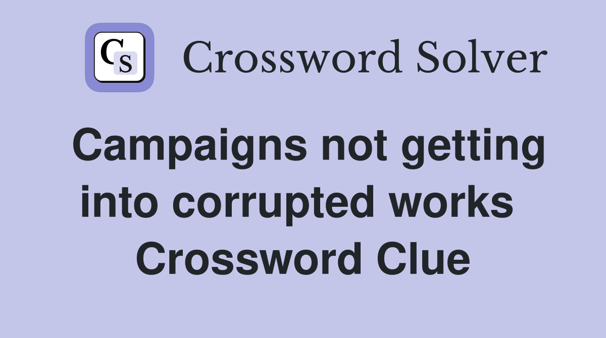 Campaigns not getting into corrupted works  Crossword Clue