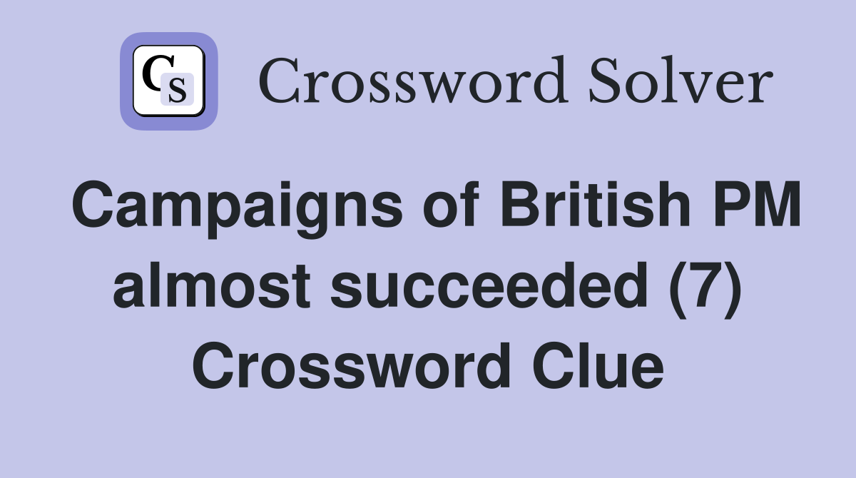 Campaigns of British PM almost succeeded (7) Crossword Clue