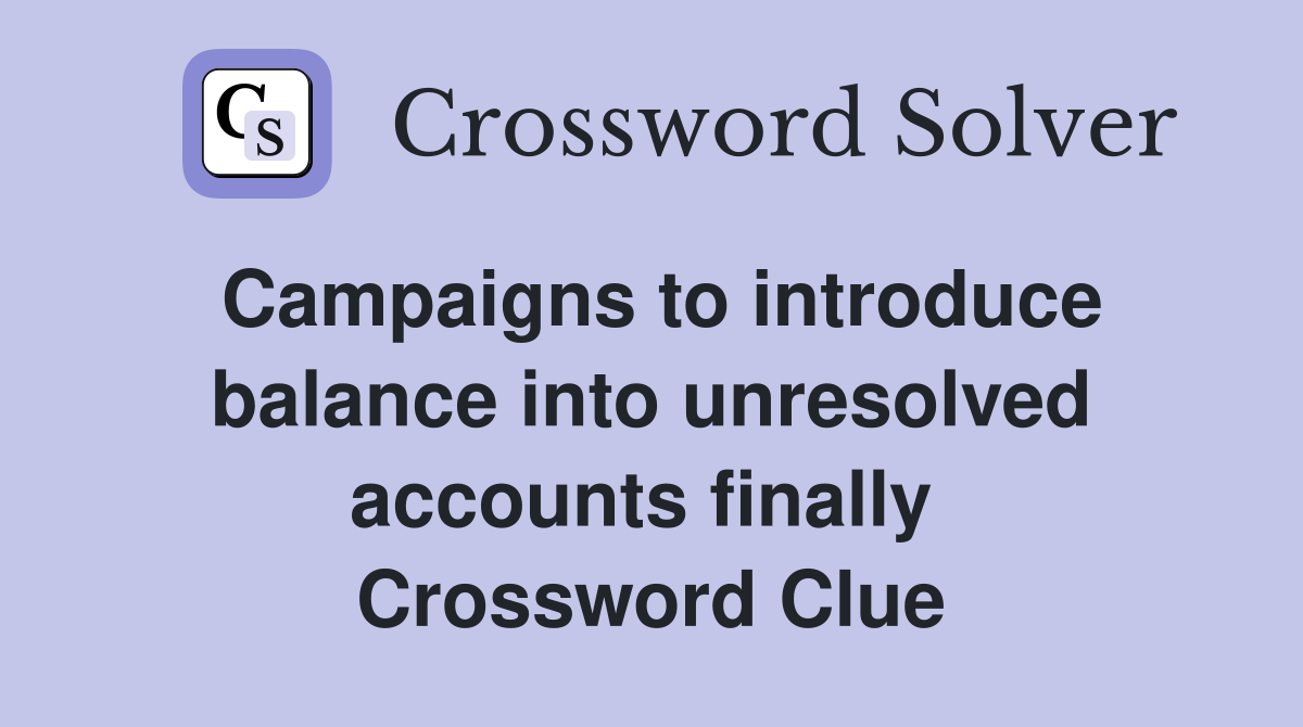 Campaigns to introduce balance into unresolved accounts finally  Crossword Clue