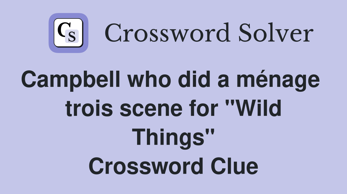 Campbell who did a ménage   trois scene for "Wild Things" Crossword Clue