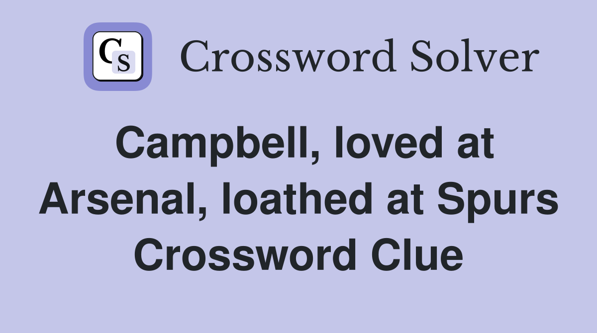 Campbell, loved at Arsenal, loathed at Spurs Crossword Clue