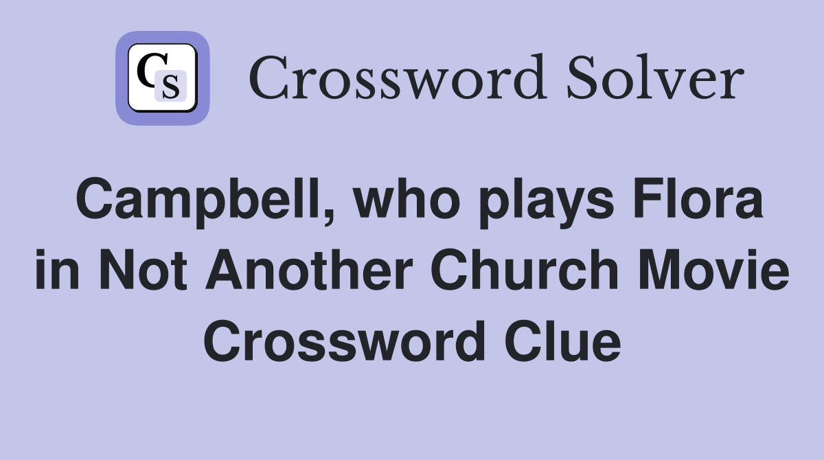 Campbell, who plays Flora in Not Another Church Movie Crossword Clue