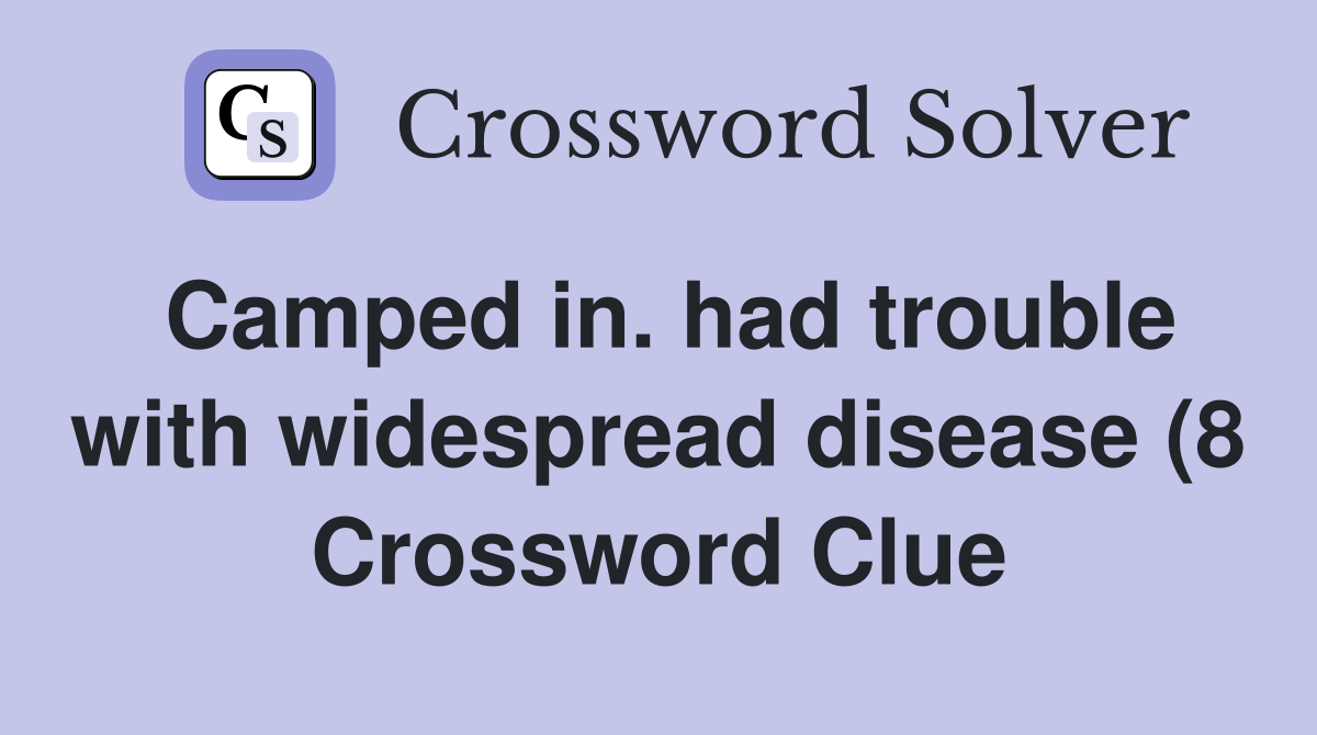 Camped in had trouble with widespread disease (8) Crossword Clue Camped in had trouble with widespread disease (8) Crossword Clue