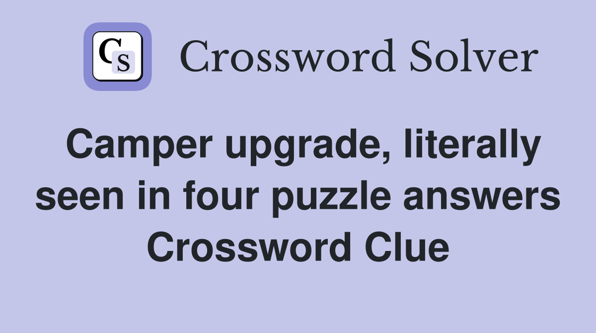 Camper upgrade, literally seen in four puzzle answers Crossword Clue
