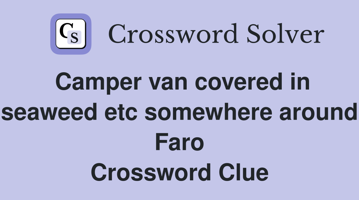 Camper van covered in seaweed etc somewhere around Faro Crossword Clue