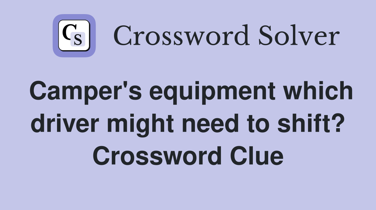 Camper's equipment which driver might need to shift? Crossword Clue