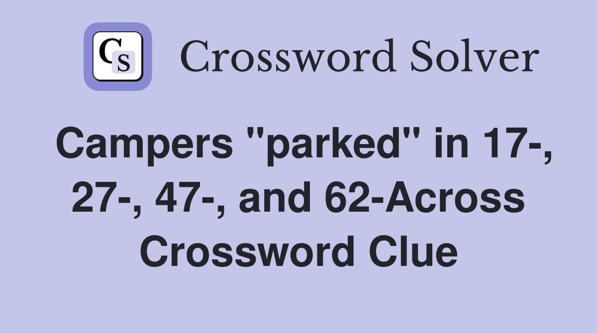 Campers "parked" in 17-, 27-, 47-, and 62-Across Crossword Clue
