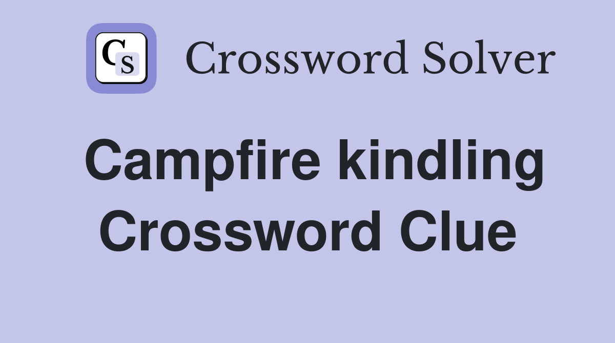 Campfire kindling Crossword Clue