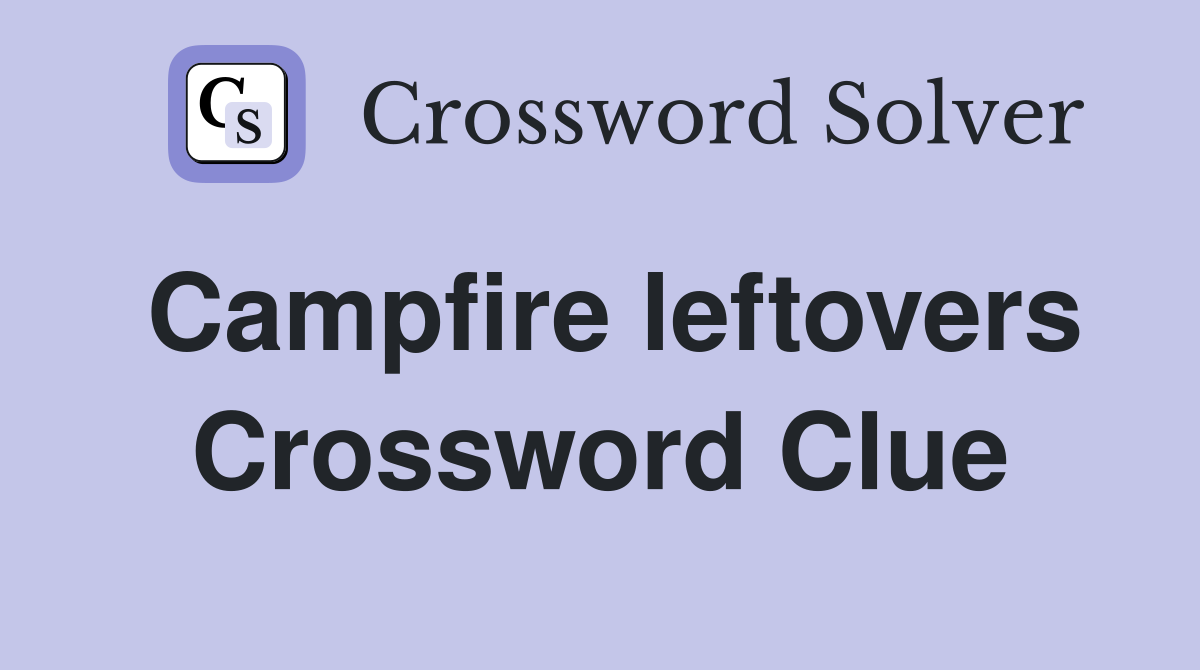 Campfire leftovers Crossword Clue