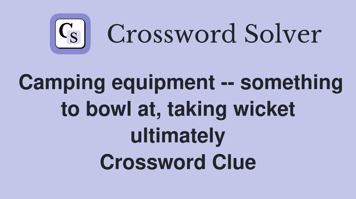 Camping equipment -- something to bowl at, taking wicket ultimately Crossword Clue
