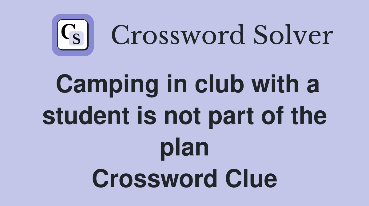 Camping in club with a student is not part of the plan Crossword Clue