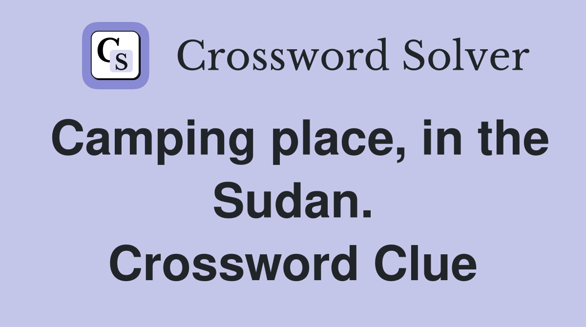 Camping place, in the Sudan. Crossword Clue