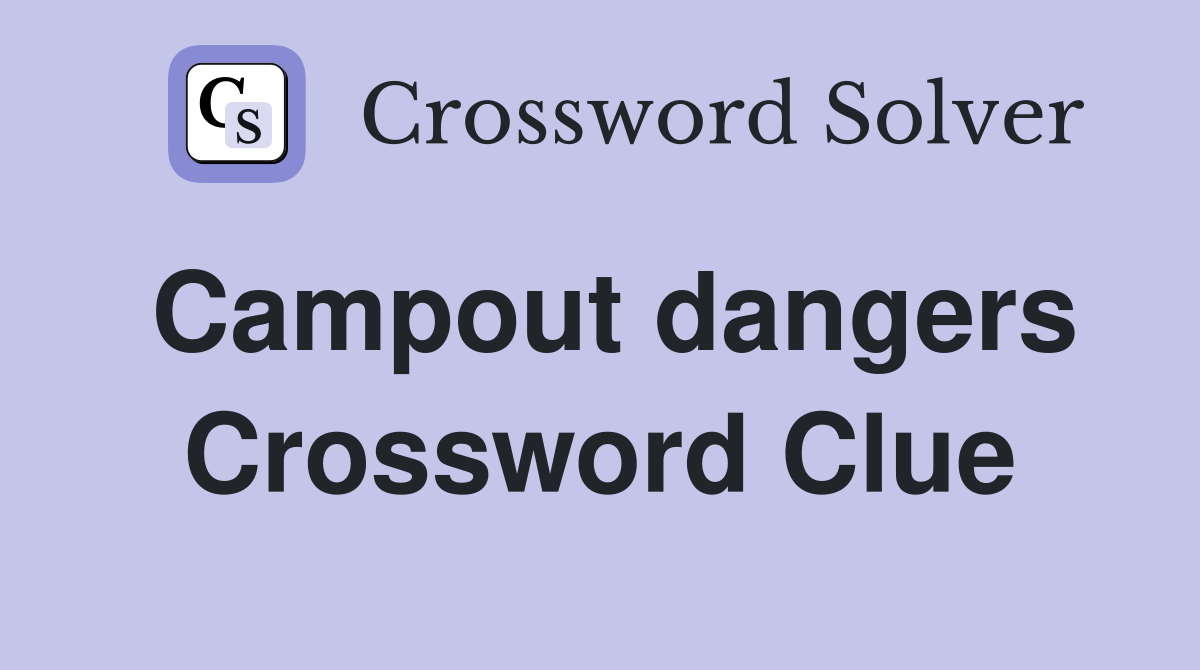 Campout dangers Crossword Clue