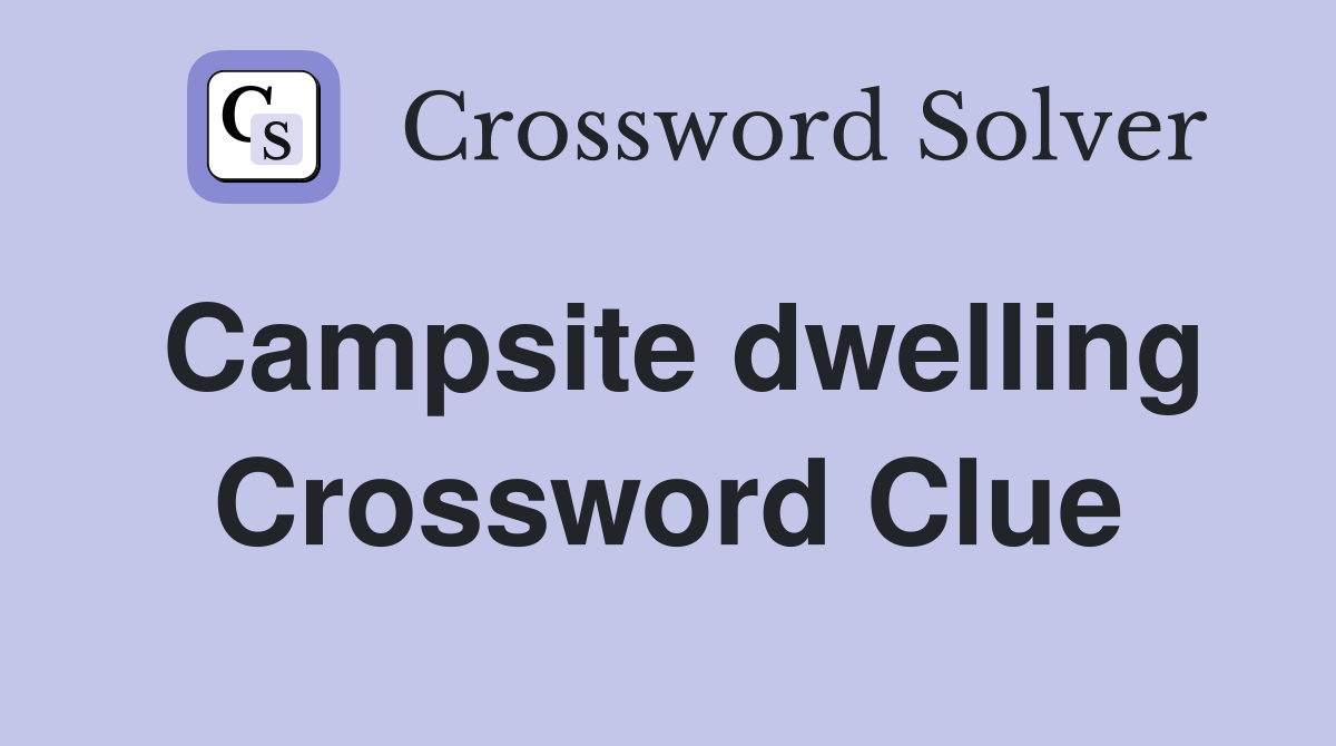 Campsite dwelling Crossword Clue
