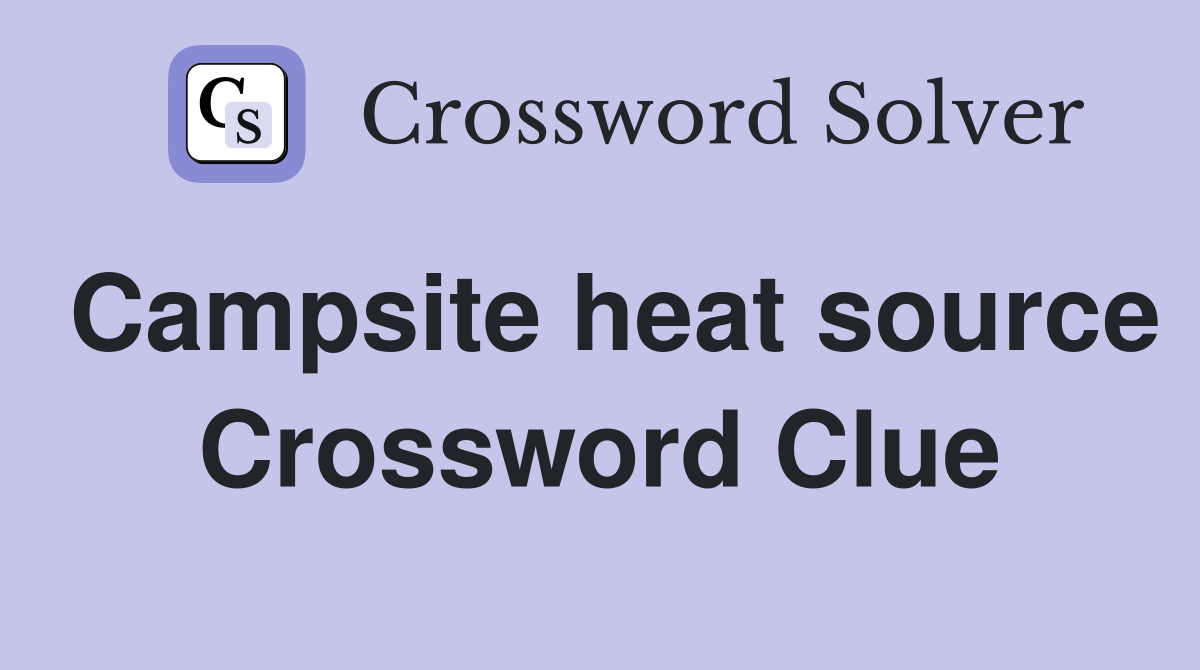 Campsite heat source Crossword Clue