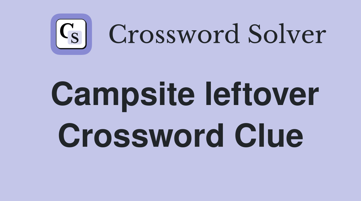 Campsite leftover Crossword Clue
