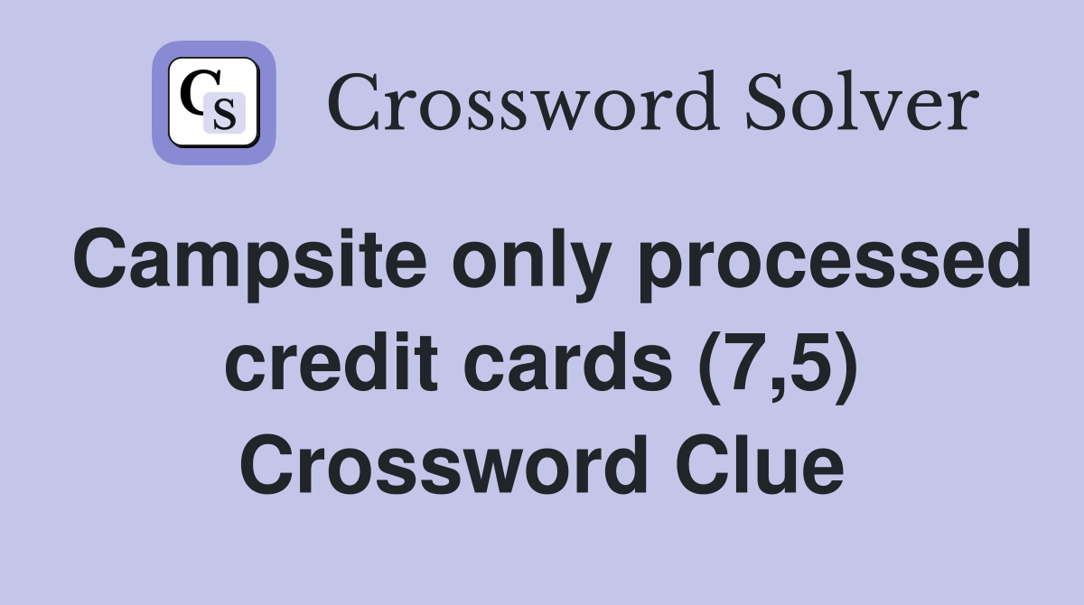 Campsite only processed credit cards (7,5) Crossword Clue