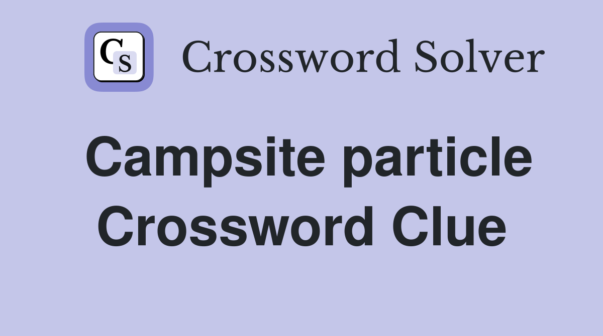 Campsite particle Crossword Clue