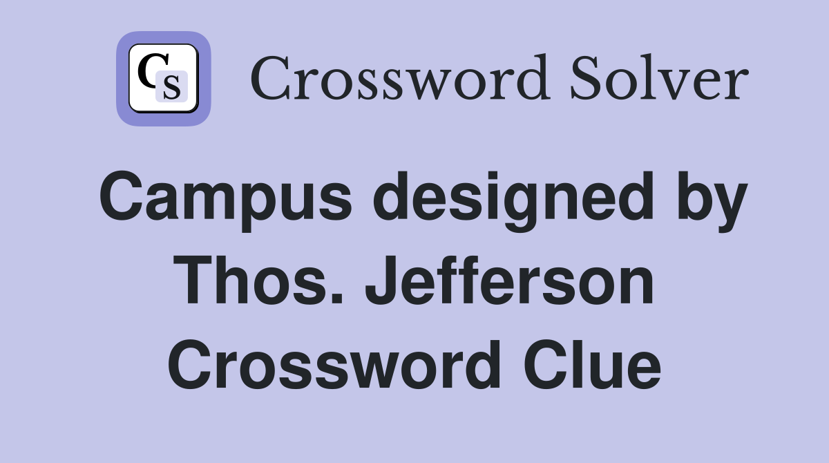 Campus designed by Thos. Jefferson Crossword Clue