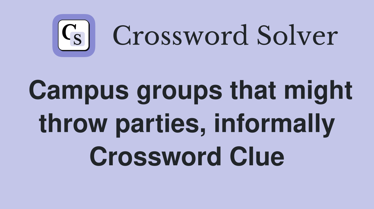 Campus groups that might throw parties, informally Crossword Clue