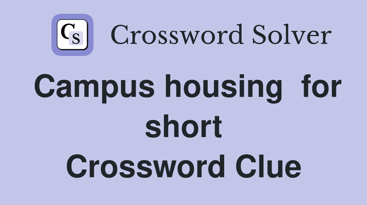 Campus housing  for short Crossword Clue