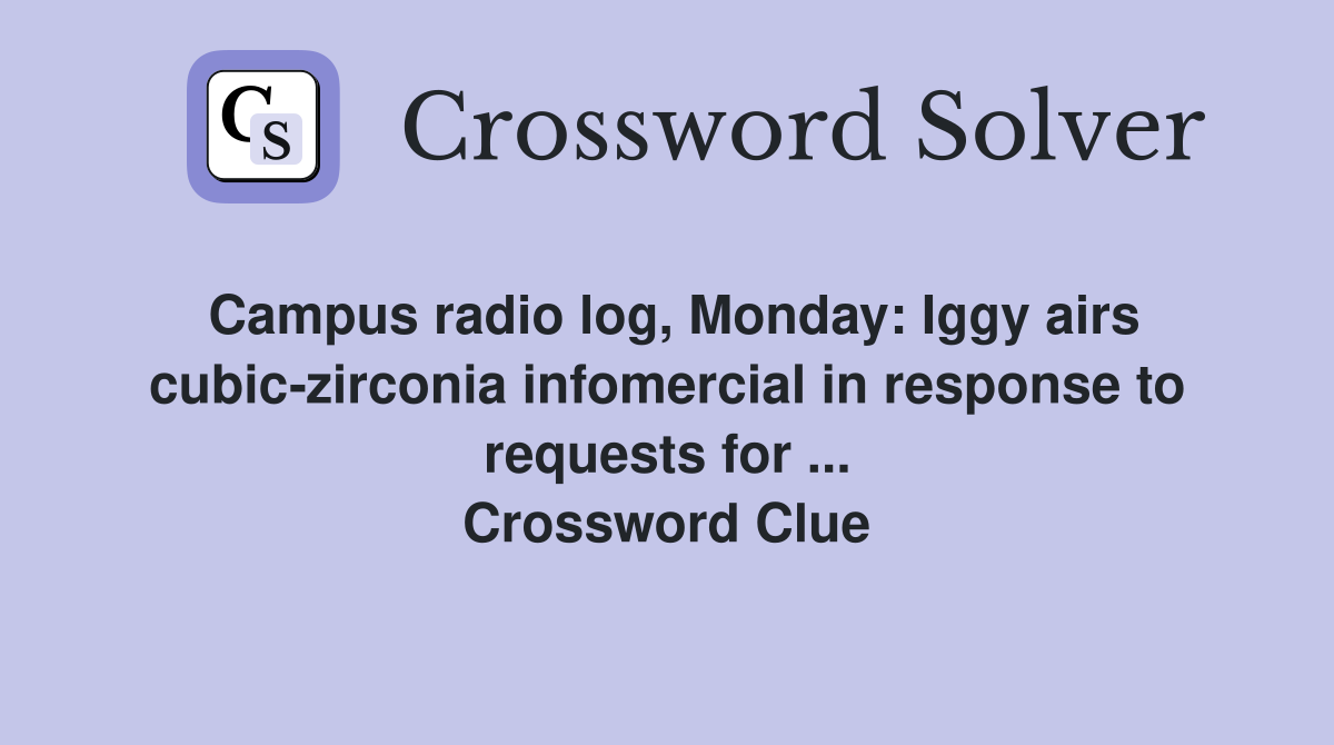Campus radio log, Monday: Iggy airs cubic-zirconia infomercial in response to requests for ... Crossword Clue