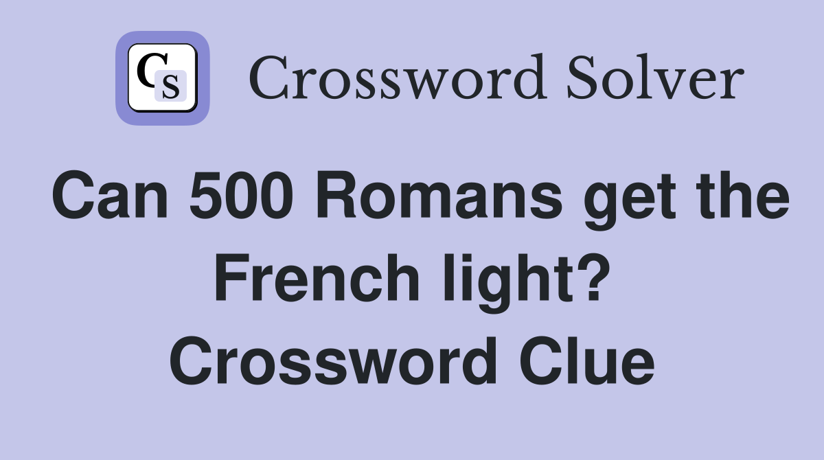 Can 500 Romans get the French light? Crossword Clue