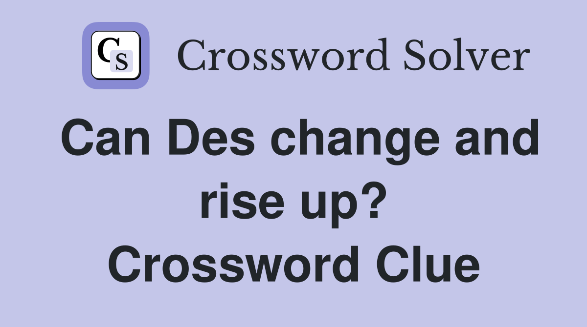 Can Des change and rise up? Crossword Clue