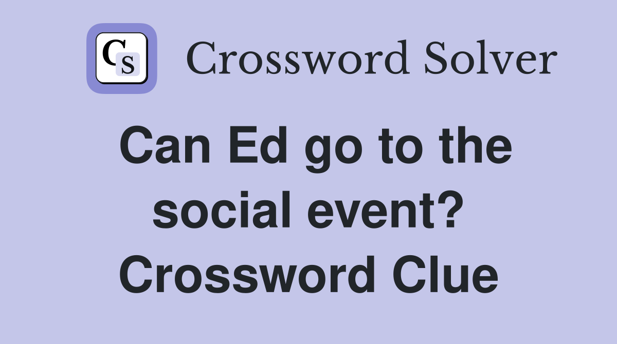 Can Ed go to the social event? Crossword Clue