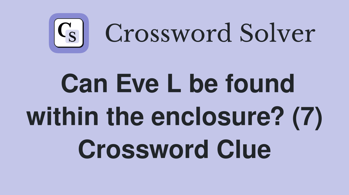 Can Eve L be found within the enclosure? (7) Crossword Clue