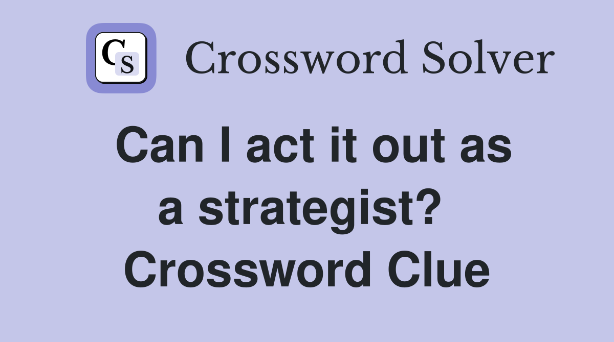 Can I act it out as a strategist?  Crossword Clue