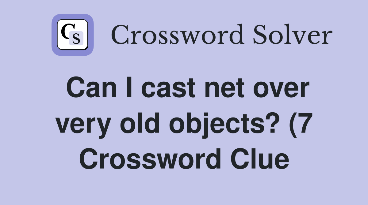 Can I cast net over very old objects? (7) Crossword Clue Answers Can I cast net over very old objects? (7) Crossword Clue Answers